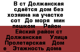 В ст.Должанская сдаётся дом без хозяина на участке 20 сот. До моря 5мин. пешком. › Район ­ Ейский район ст.Должанская  › Улица ­ Пролетарская › Дом ­ 14е › Этажность дома ­ 1 › Площадь участка ­ 20 › Цена ­ 1 600 - Краснодарский край Недвижимость » Дома, коттеджи, дачи аренда   